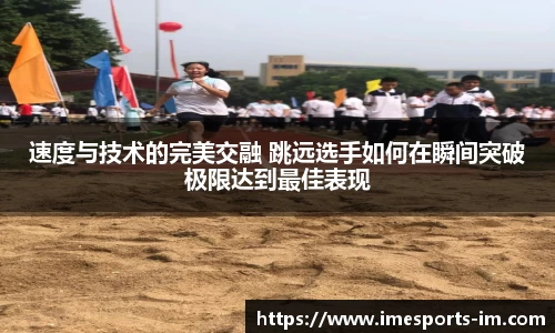 速度与技术的完美交融 跳远选手如何在瞬间突破极限达到最佳表现