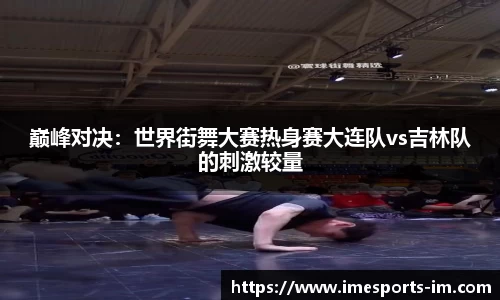 巅峰对决：世界街舞大赛热身赛大连队vs吉林队的刺激较量