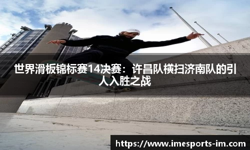 世界滑板锦标赛14决赛：许昌队横扫济南队的引人入胜之战