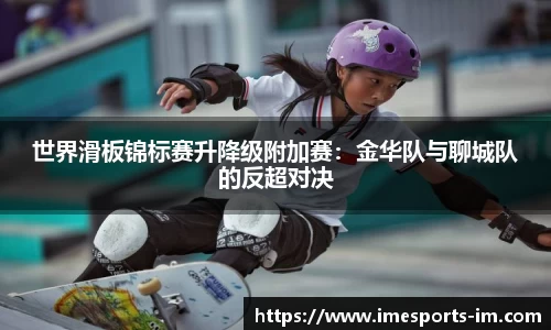 世界滑板锦标赛升降级附加赛：金华队与聊城队的反超对决