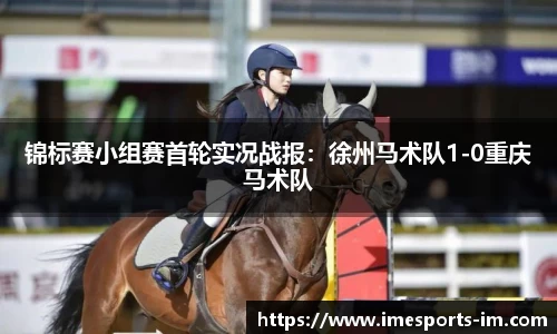 锦标赛小组赛首轮实况战报：徐州马术队1-0重庆马术队