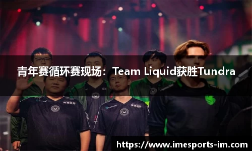 青年赛循环赛现场：Team Liquid获胜Tundra