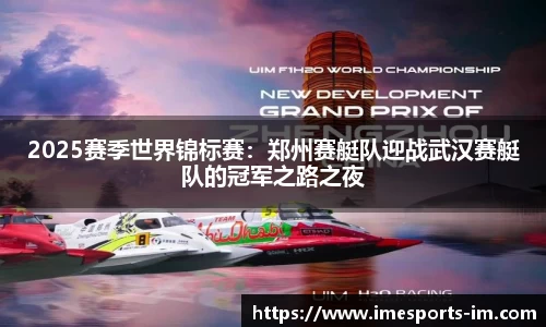 2025赛季世界锦标赛：郑州赛艇队迎战武汉赛艇队的冠军之路之夜