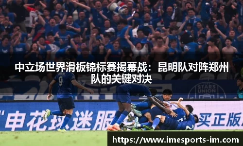 中立场世界滑板锦标赛揭幕战：昆明队对阵郑州队的关键对决